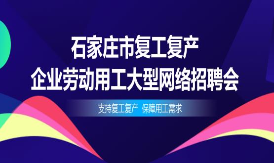 支持復(fù)工復(fù)產(chǎn)，保障用工需求——石家莊市復(fù)工復(fù)產(chǎn)企業(yè)勞動(dòng)用工大型網(wǎng)絡(luò)招聘會(huì)今日舉辦